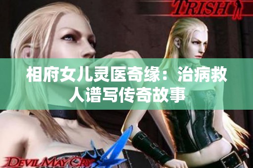 相府女儿灵医奇缘：治病救人谱写传奇故事