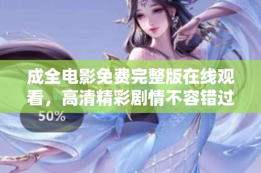 成全电影免费完整版在线观看，高清精彩剧情不容错过