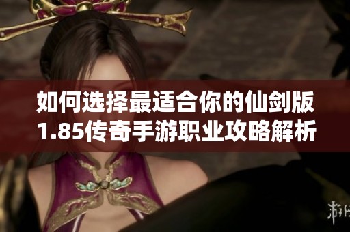 如何选择最适合你的仙剑版1.85传奇手游职业攻略解析