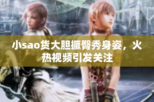 小sao货大胆撅臀秀身姿，火热视频引发关注