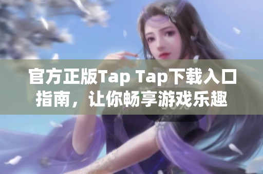 官方正版Tap Tap下载入口指南，让你畅享游戏乐趣