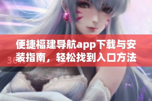 便捷福建导航app下载与安装指南，轻松找到入口方法