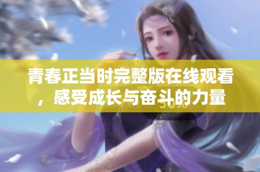 青春正当时完整版在线观看，感受成长与奋斗的力量