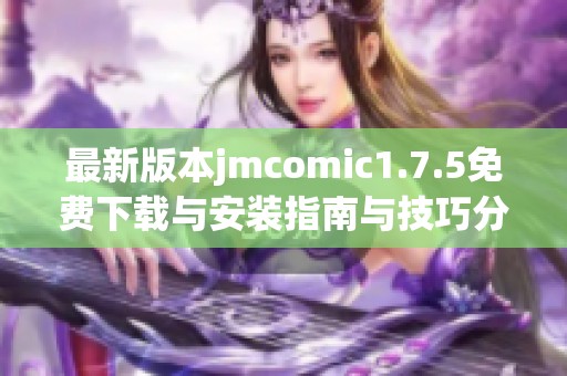 最新版本jmcomic1.7.5免费下载与安装指南与技巧分享