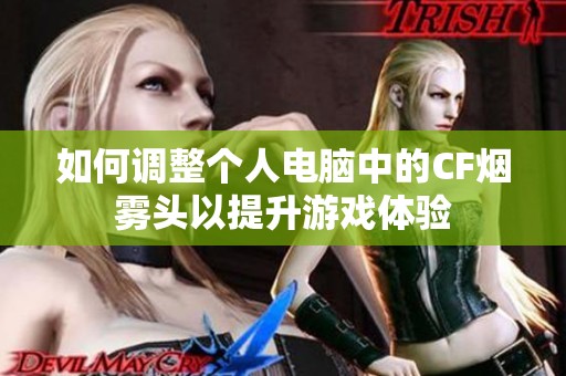 如何调整个人电脑中的CF烟雾头以提升游戏体验