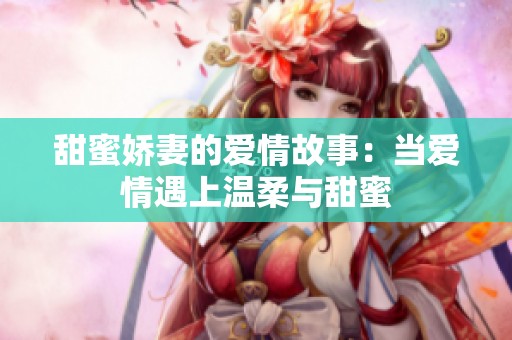 甜蜜娇妻的爱情故事：当爱情遇上温柔与甜蜜