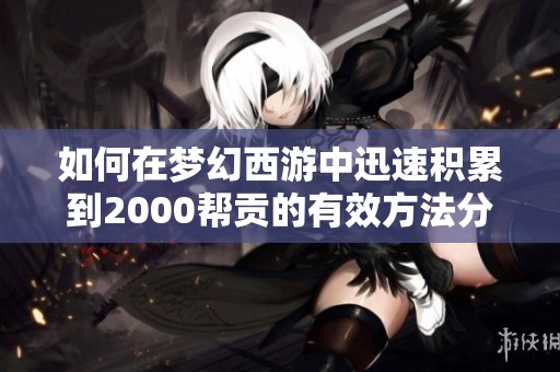 如何在梦幻西游中迅速积累到2000帮贡的有效方法分享