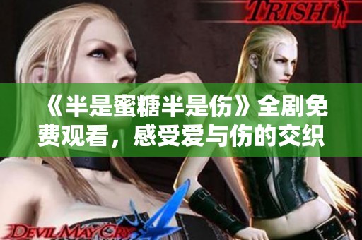 《半是蜜糖半是伤》全剧免费观看，感受爱与伤的交织