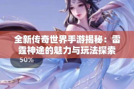 全新传奇世界手游揭秘：雷霆神途的魅力与玩法探索