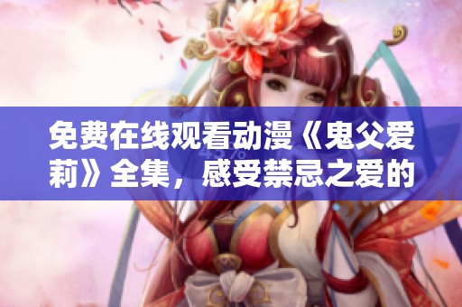 免费在线观看动漫《鬼父爱莉》全集，感受禁忌之爱的魅力