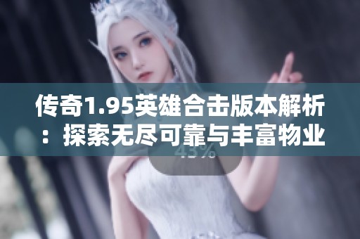 传奇1.95英雄合击版本解析：探索无尽可靠与丰富物业的魅力