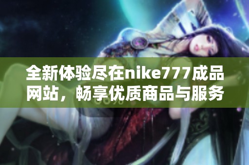 全新体验尽在nike777成品网站，畅享优质商品与服务