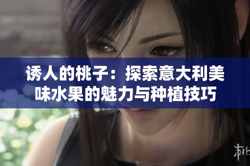 诱人的桃子：探索意大利美味水果的魅力与种植技巧