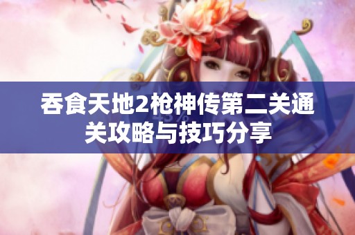 吞食天地2枪神传第二关通关攻略与技巧分享
