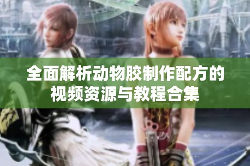 全面解析动物胶制作配方的视频资源与教程合集