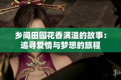 乡间田园花香满溢的故事：追寻爱情与梦想的旅程