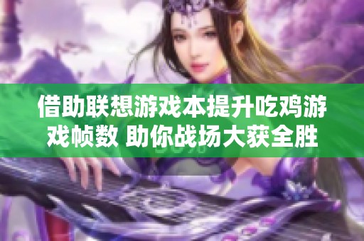 借助联想游戏本提升吃鸡游戏帧数 助你战场大获全胜