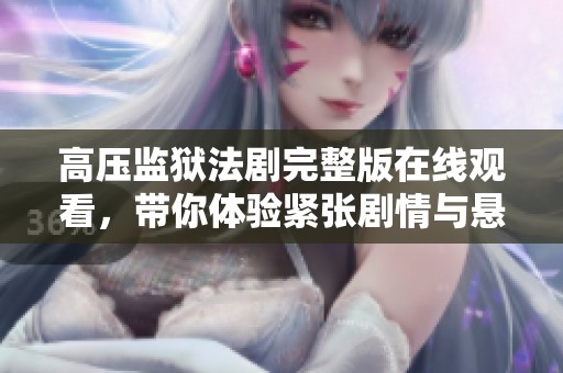 高压监狱法剧完整版在线观看，带你体验紧张剧情与悬疑反转