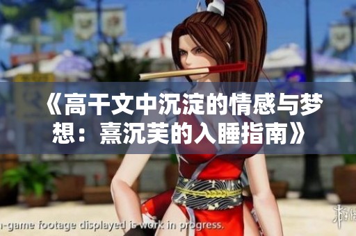 《高干文中沉淀的情感与梦想：熹沉芙的入睡指南》