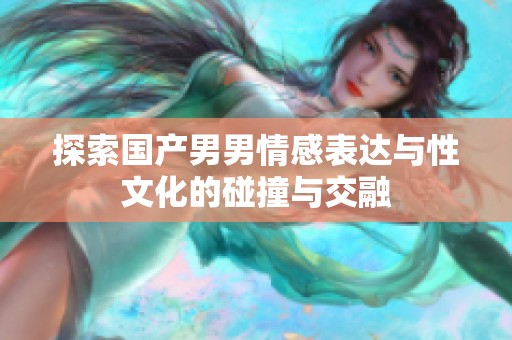 探索国产男男情感表达与性文化的碰撞与交融