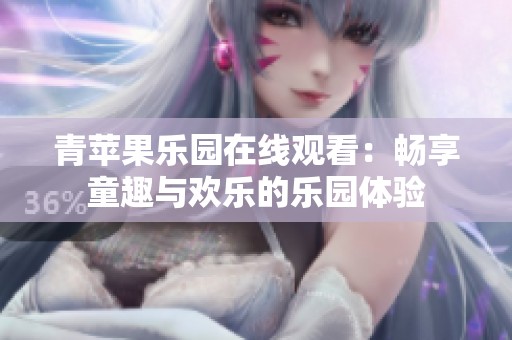 青苹果乐园在线观看：畅享童趣与欢乐的乐园体验