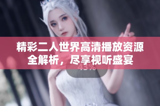 精彩二人世界高清播放资源全解析，尽享视听盛宴