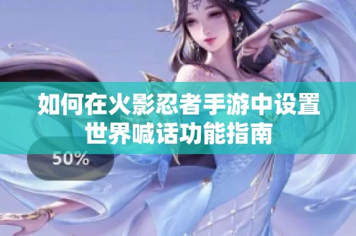 如何在火影忍者手游中设置世界喊话功能指南