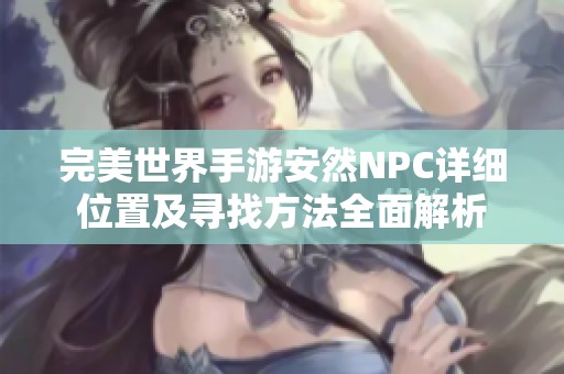 完美世界手游安然NPC详细位置及寻找方法全面解析