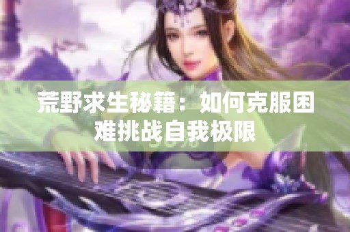 荒野求生秘籍：如何克服困难挑战自我极限