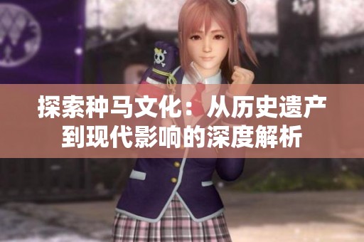 探索种马文化：从历史遗产到现代影响的深度解析