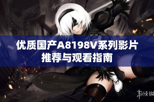 优质国产A8198V系列影片推荐与观看指南
