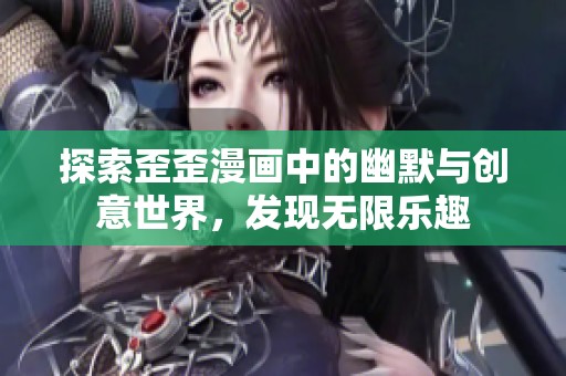 探索歪歪漫画中的幽默与创意世界，发现无限乐趣