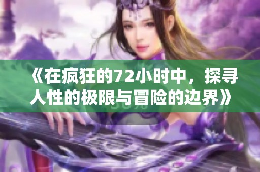 《在疯狂的72小时中，探寻人性的极限与冒险的边界》
