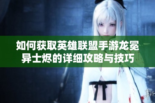 如何获取英雄联盟手游龙冕异士烬的详细攻略与技巧