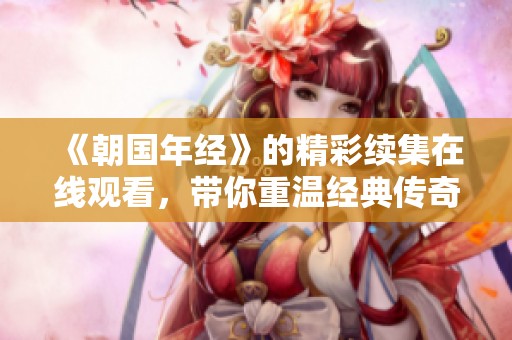 《朝国年经》的精彩续集在线观看，带你重温经典传奇故事