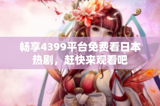 畅享4399平台免费看日本热剧，赶快来观看吧