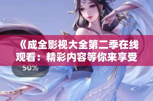 《成全影视大全第二季在线观看：精彩内容等你来享受》