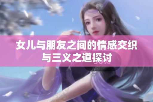 女儿与朋友之间的情感交织与三义之道探讨