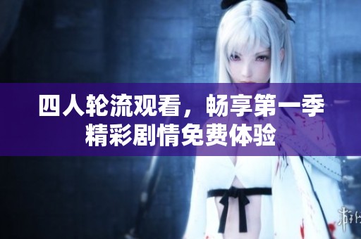 四人轮流观看，畅享第一季精彩剧情免费体验