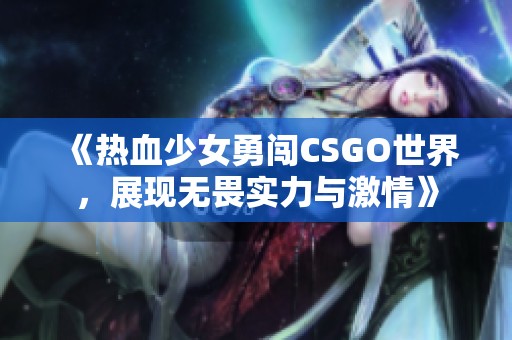 《热血少女勇闯CSGO世界，展现无畏实力与激情》