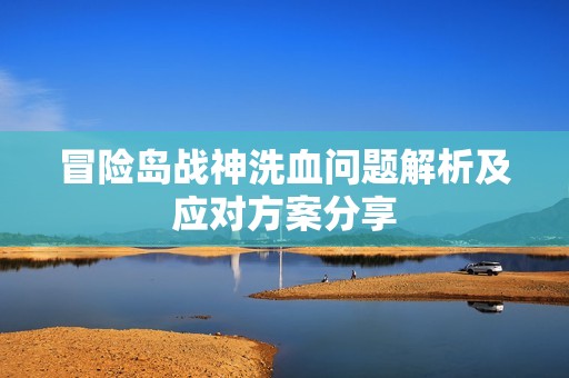 冒险岛战神洗血问题解析及应对方案分享
