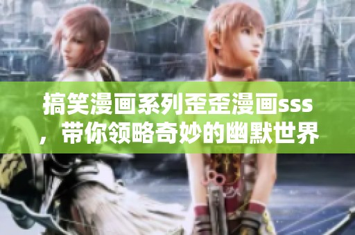 搞笑漫画系列歪歪漫画sss，带你领略奇妙的幽默世界