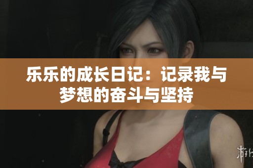 乐乐的成长日记：记录我与梦想的奋斗与坚持