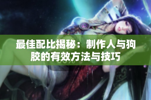 最佳配比揭秘：制作人与狗胶的有效方法与技巧