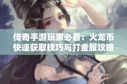 传奇手游玩家必看：火龙币快速获取技巧与打金服攻略