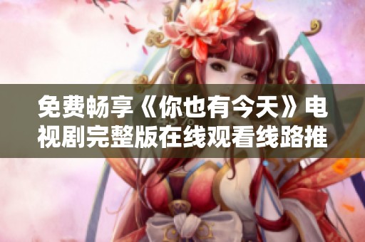 免费畅享《你也有今天》电视剧完整版在线观看线路推荐