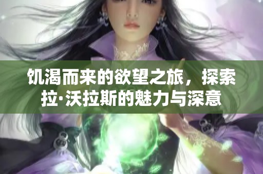 饥渴而来的欲望之旅，探索拉·沃拉斯的魅力与深意