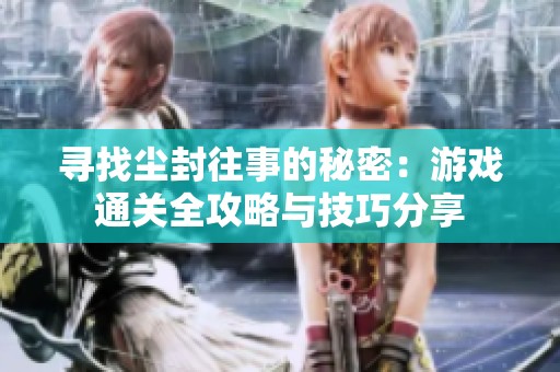 寻找尘封往事的秘密：游戏通关全攻略与技巧分享