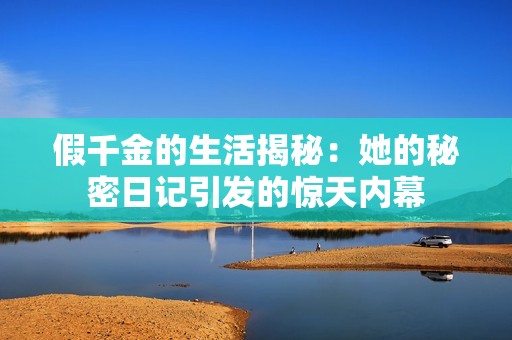 假千金的生活揭秘：她的秘密日记引发的惊天内幕