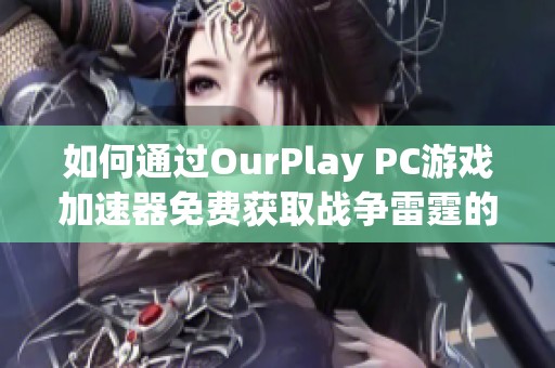 如何通过OurPlay PC游戏加速器免费获取战争雷霆的金鹰奖励